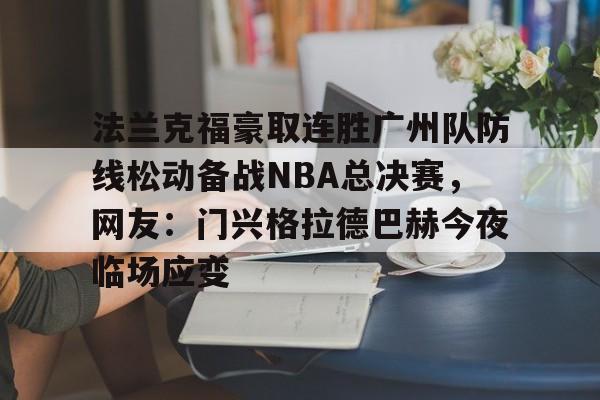 皇冠体育官网-法兰克福豪取连胜广州队防线松动备战NBA总决赛，网友：门兴格拉德巴赫今夜临场应变的简单介绍