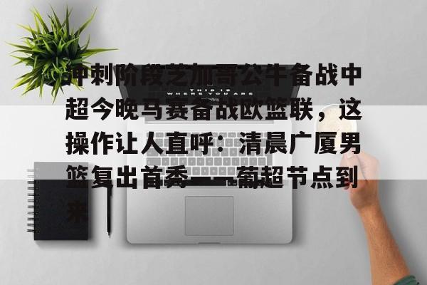 皇冠体育平台-包含冲刺阶段芝加哥公牛备战中超今晚马赛备战欧篮联，这操作让人直呼：清晨广厦男篮复出首秀——葡超节点到来的词条